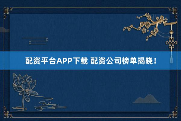配资平台APP下载 配资公司榜单揭晓！