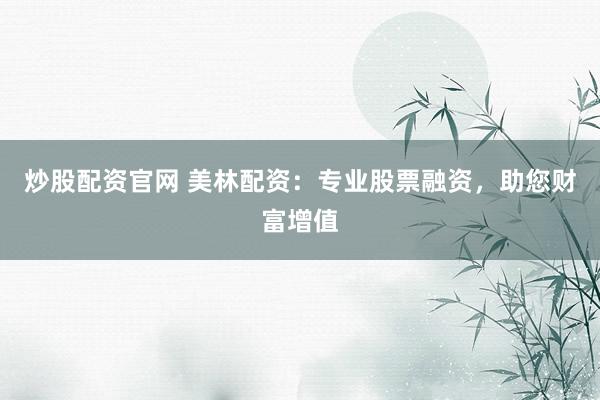 炒股配资官网 美林配资：专业股票融资，助您财富增值