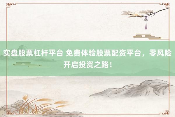 实盘股票杠杆平台 免费体验股票配资平台，零风险开启投资之路！