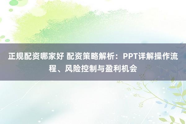 正规配资哪家好 配资策略解析：PPT详解操作流程、风险控制与盈利机会