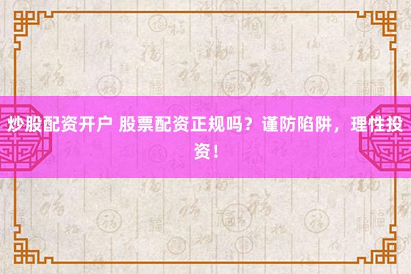 炒股配资开户 股票配资正规吗？谨防陷阱，理性投资！
