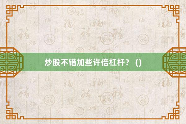 炒股不错加些许倍杠杆？ ()