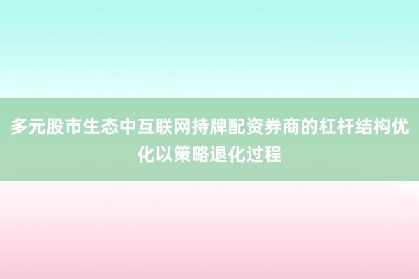 多元股市生态中互联网持牌配资券商的杠杆结构优化以策略退化过程