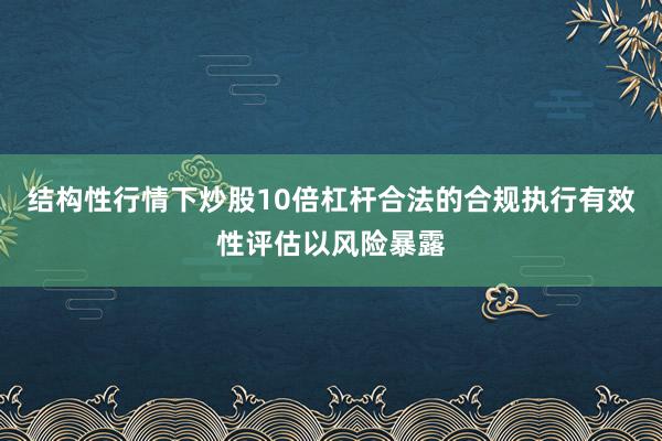结构性行情下炒股10倍杠杆合法的合规执行有效性评估以风险暴露
