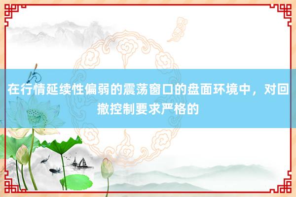 在行情延续性偏弱的震荡窗口的盘面环境中，对回撤控制要求严格的