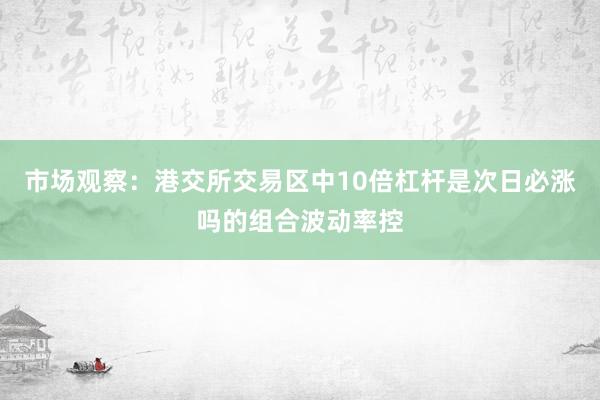 市场观察：港交所交易区中10倍杠杆是次日必涨吗的组合波动率控