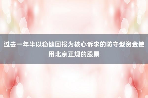 过去一年半以稳健回报为核心诉求的防守型资金使用北京正规的股票