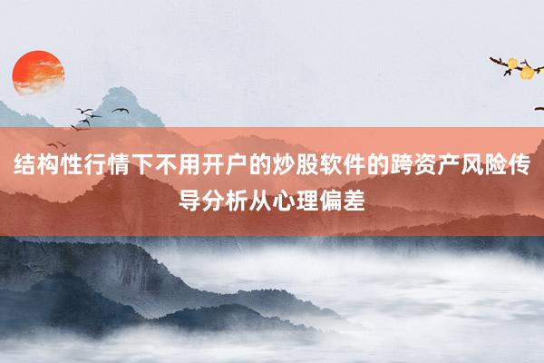 结构性行情下不用开户的炒股软件的跨资产风险传导分析从心理偏差