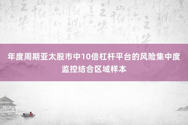 年度周期亚太股市中10倍杠杆平台的风险集中度监控结合区域样本
