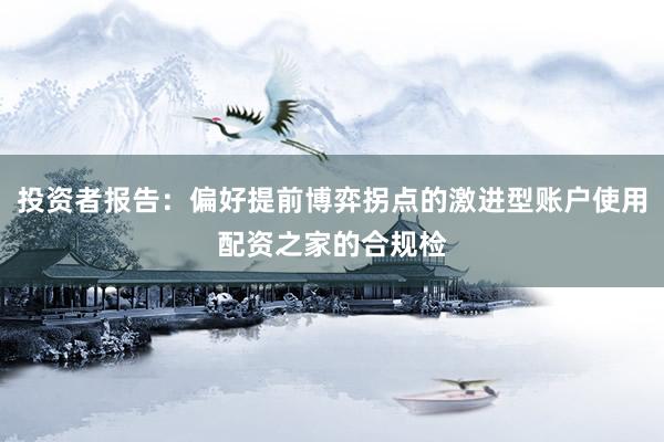 投资者报告：偏好提前博弈拐点的激进型账户使用配资之家的合规检