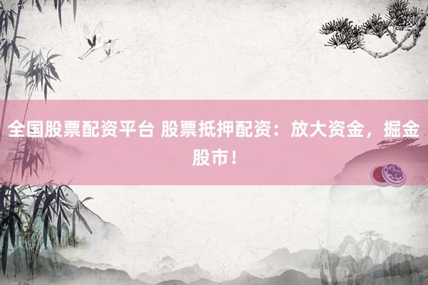 全国股票配资平台 股票抵押配资：放大资金，掘金股市！