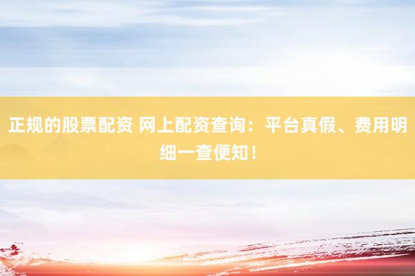 正规的股票配资 网上配资查询：平台真假、费用明细一查便知！