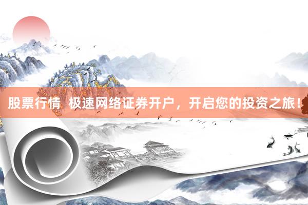 股票行情  极速网络证券开户，开启您的投资之旅！