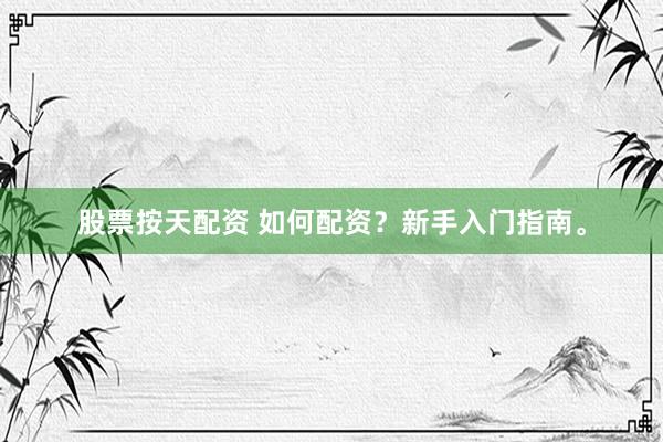 股票按天配资 如何配资？新手入门指南。