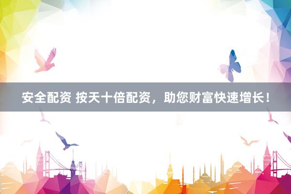 安全配资 按天十倍配资，助您财富快速增长！