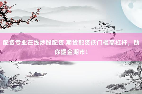 配资专业在线炒股配资 期货配资低门槛高杠杆，助你掘金期市！