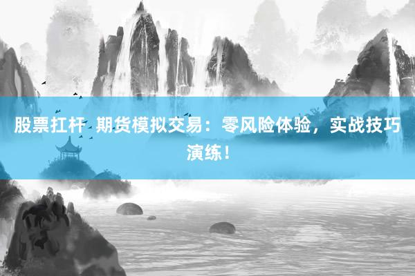 股票扛杆  期货模拟交易：零风险体验，实战技巧演练！