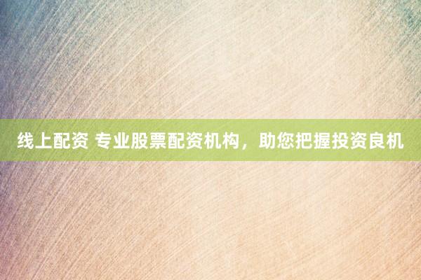 线上配资 专业股票配资机构，助您把握投资良机