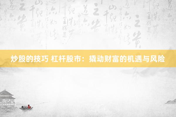 炒股的技巧 杠杆股市：撬动财富的机遇与风险