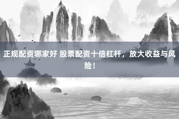 正规配资哪家好 股票配资十倍杠杆，放大收益与风险！