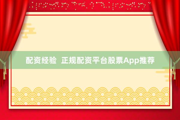 配资经验  正规配资平台股票App推荐
