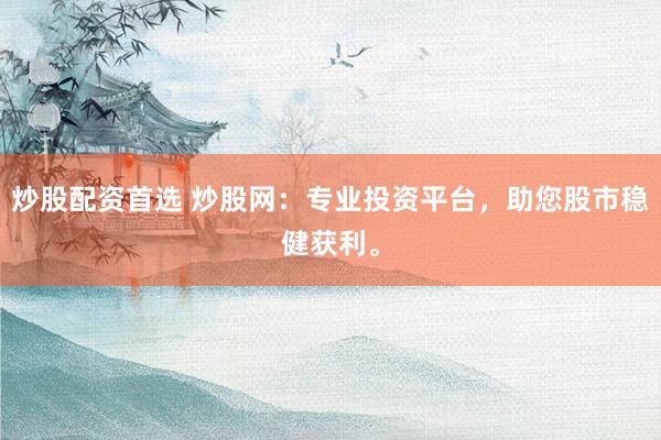 炒股配资首选 炒股网：专业投资平台，助您股市稳健获利。