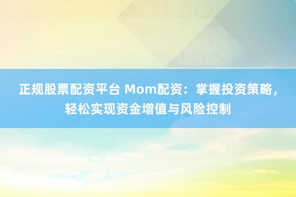 正规股票配资平台 Mom配资：掌握投资策略，轻松实现资金增值与风险控制