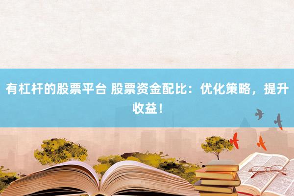 有杠杆的股票平台 股票资金配比：优化策略，提升收益！