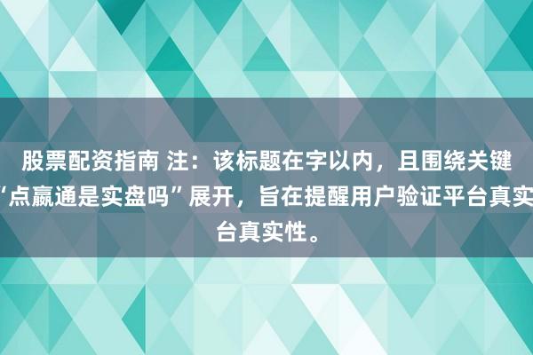 股票配资指南 注：该标题在字以内，且围绕关键词“点嬴通是实盘吗”展开，旨在提醒用户验证平台真实性。